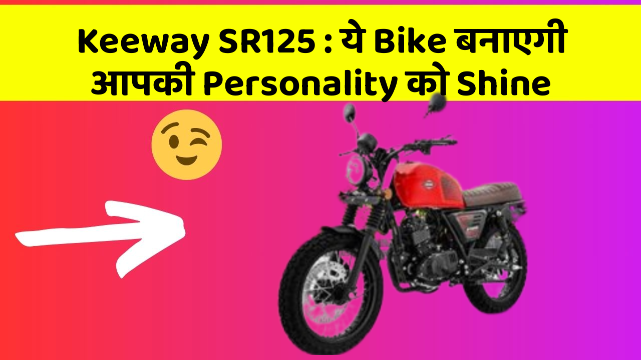 Keeway SR125 : ये Bike बनाएगी आपकी Personality को Shine