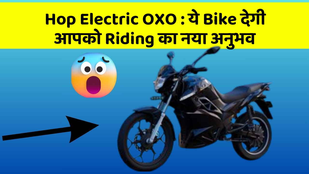 Hop Electric OXO : ये Bike देगी आपको Riding का नया अनुभव