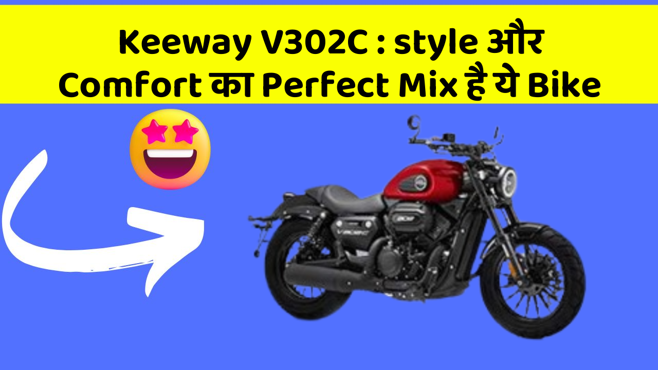 Keeway V302C : style और Comfort का Perfect Mix है ये Bike