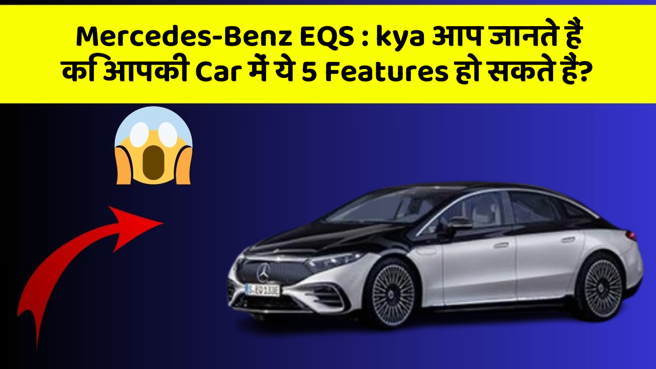 Mercedes-Benz EQS : kya आप जानते हैं कि आपकी Car में ये 5 Features हो सकते हैं?