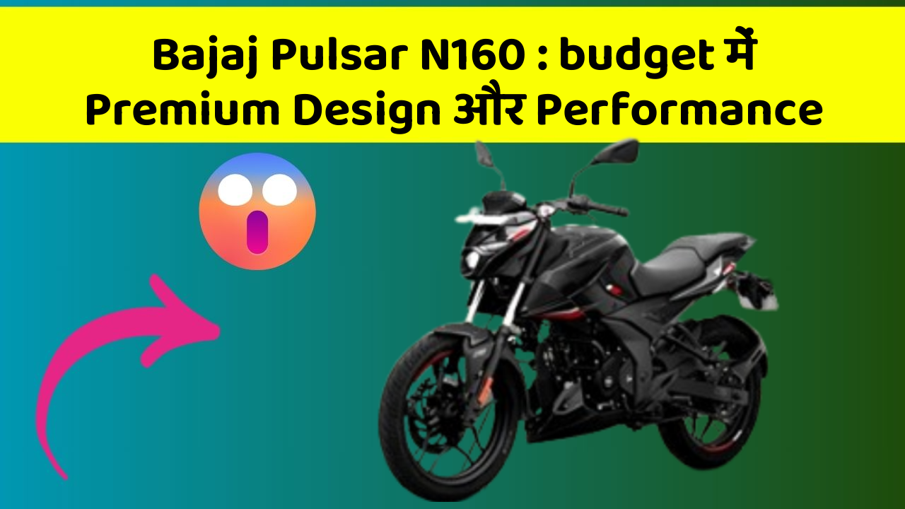 Bajaj Pulsar N160 : budget में Premium Design और Performance
