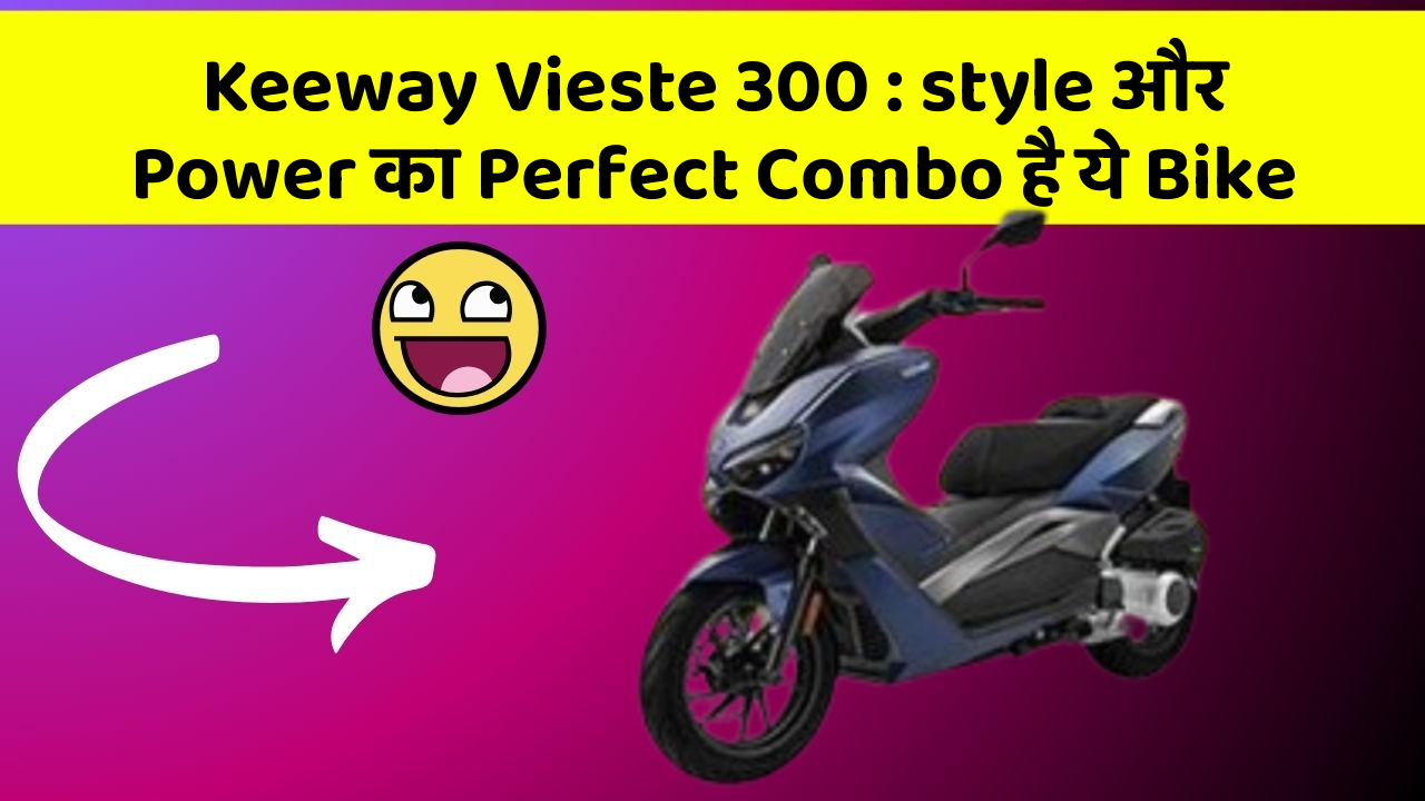 Keeway Vieste 300 : style और Power का Perfect Combo है ये Bike