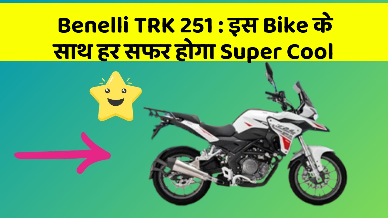 Benelli TRK 251 : इस Bike के साथ हर सफर होगा Super Cool