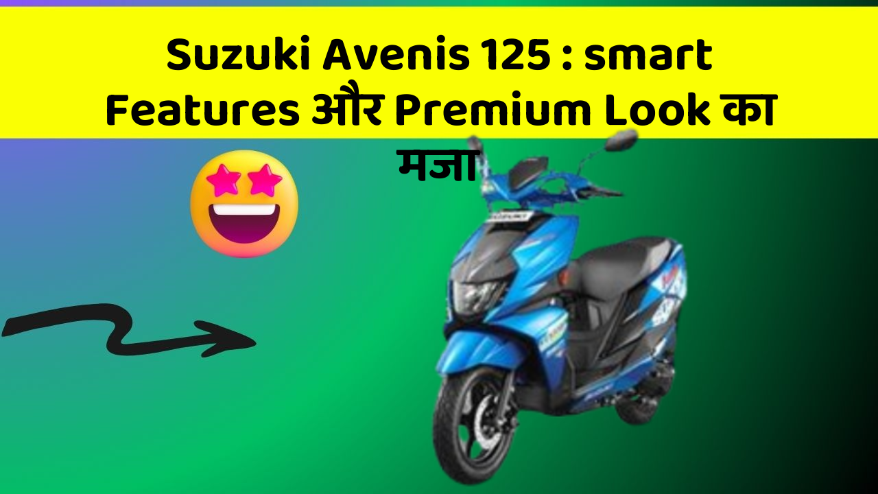 Suzuki Avenis 125 : smart Features और Premium Look का मजा