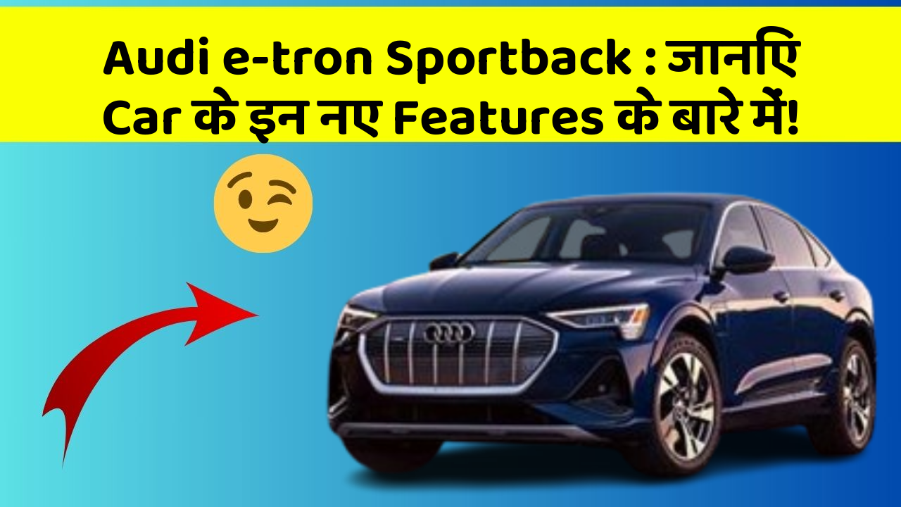Audi e-tron Sportback: जानिए Car के इन नए Features के बारे में!