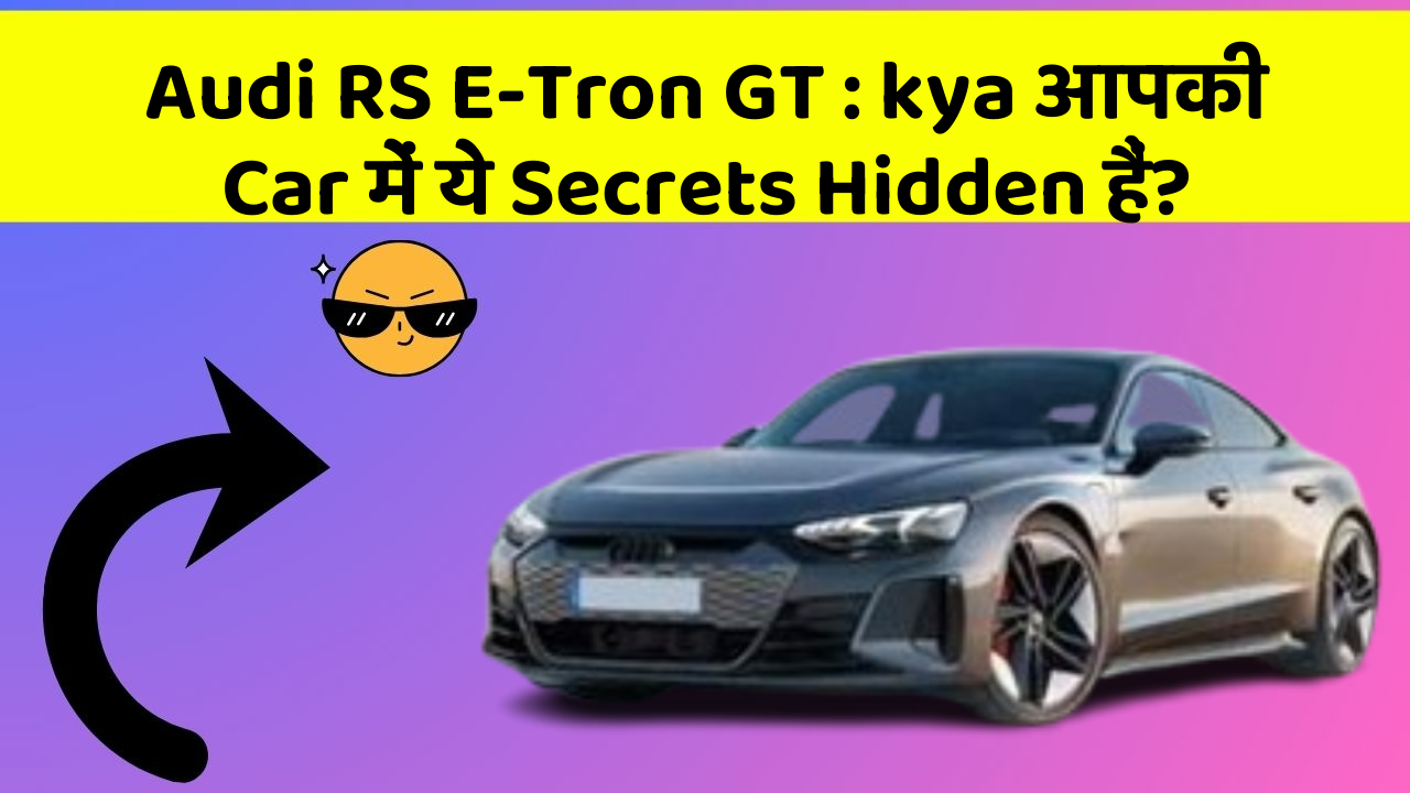 Audi RS E-Tron GT : kya आपकी Car में ये Secrets Hidden हैं?