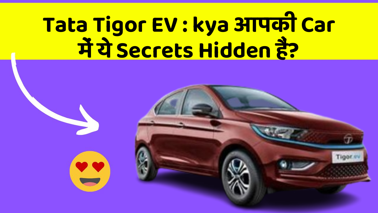 Tata Tigor EV: kya आपकी Car में ये Secrets Hidden हैं?