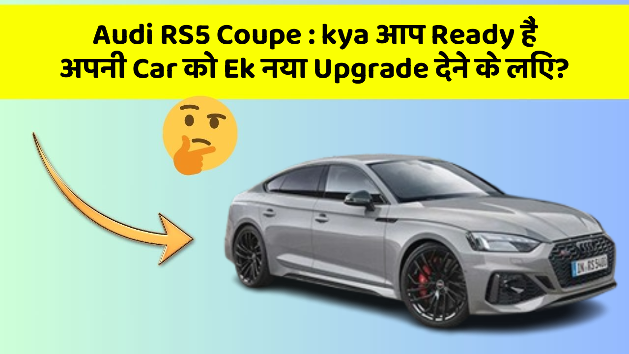 Audi RS5 Coupe: kya आप Ready हैं अपनी Car को Ek नया Upgrade देने के लिए?