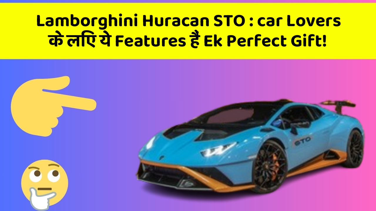 Lamborghini Huracan STO : car Lovers के लिए ये Features हैं Ek Perfect Gift!