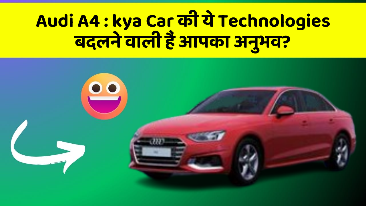 Audi A4 : kya Car की ये Technologies बदलने वाली हैं आपका अनुभव?