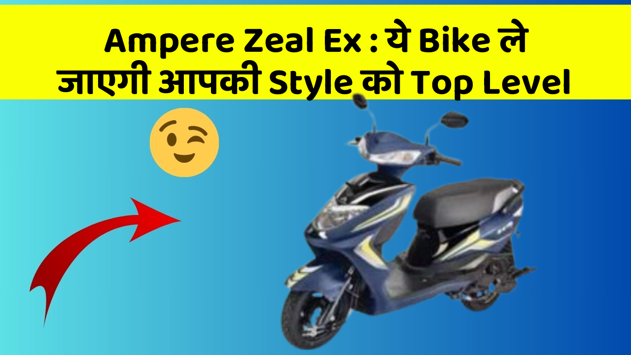 Ampere Zeal Ex : ये Bike ले जाएगी आपकी Style को Top Level