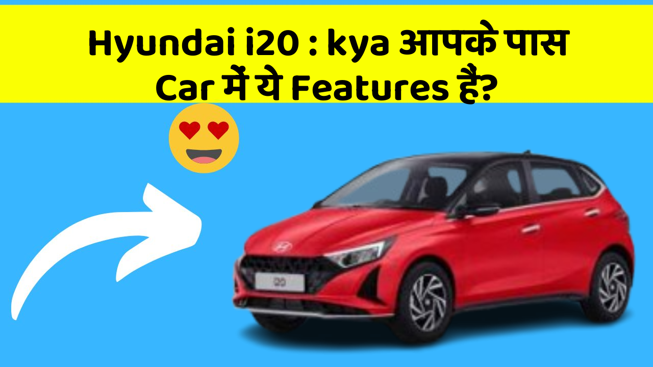 Hyundai i20: kya आपके पास Car में ये Features हैं?