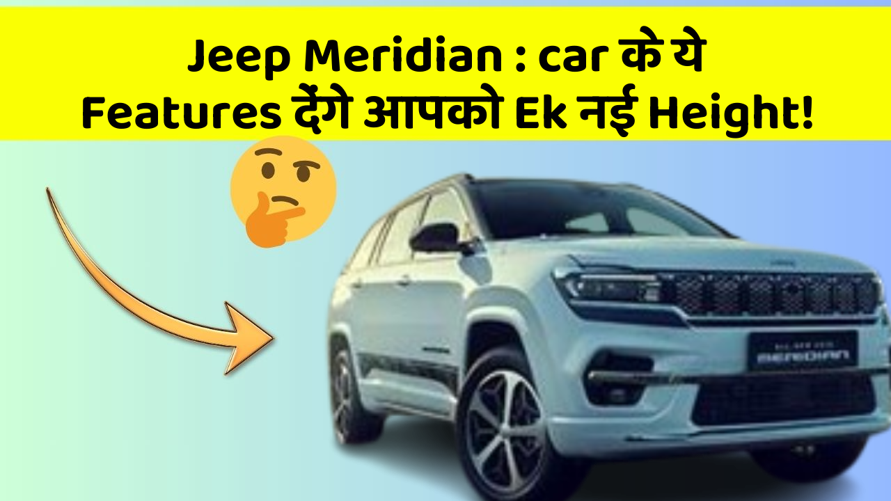 Jeep Meridian: car के ये Features देंगे आपको Ek नई Height!