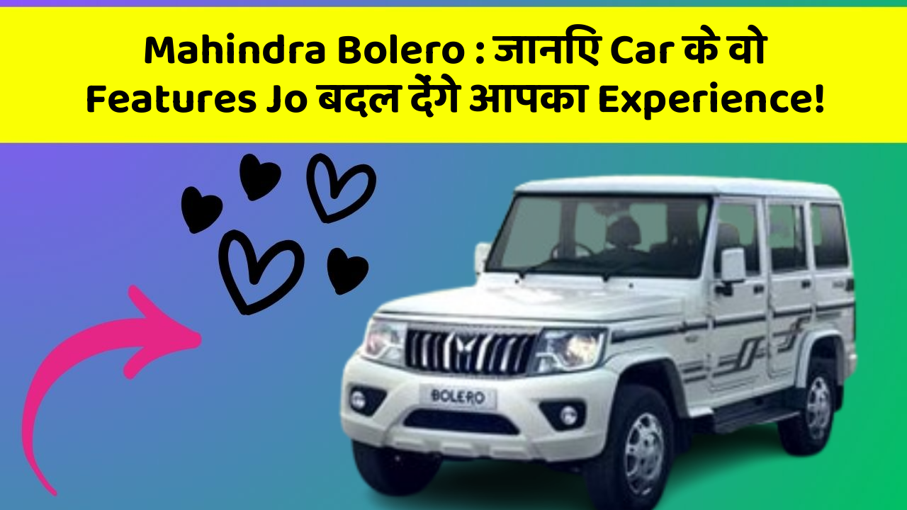 Mahindra Bolero: जानिए Car के वो Features Jo बदल देंगे आपका Experience!
