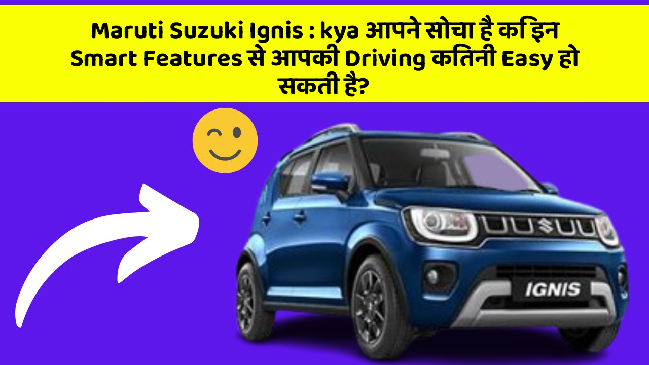 Maruti Suzuki Ignis : kya आपने सोचा है कि इन Smart Features से आपकी Driving कितनी Easy हो सकती है?