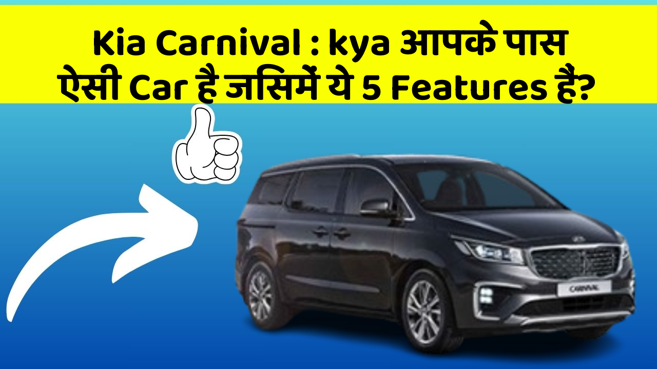 Kia Carnival : kya आपके पास ऐसी Car है जिसमें ये 5 Features हैं?