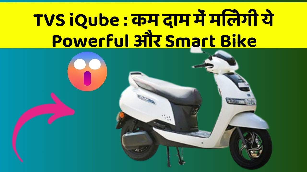 TVS iQube : कम दाम में मिलेगी ये Powerful और Smart Bike