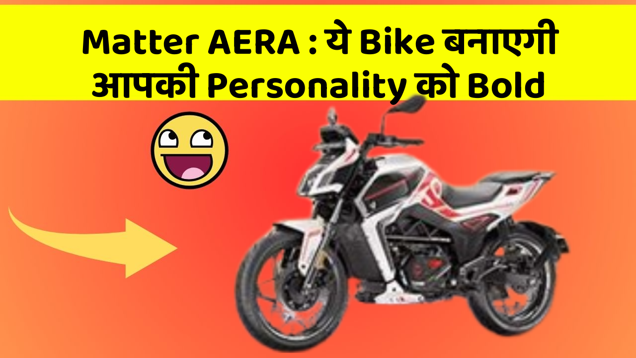 Matter AERA : ये Bike बनाएगी आपकी Personality को Bold