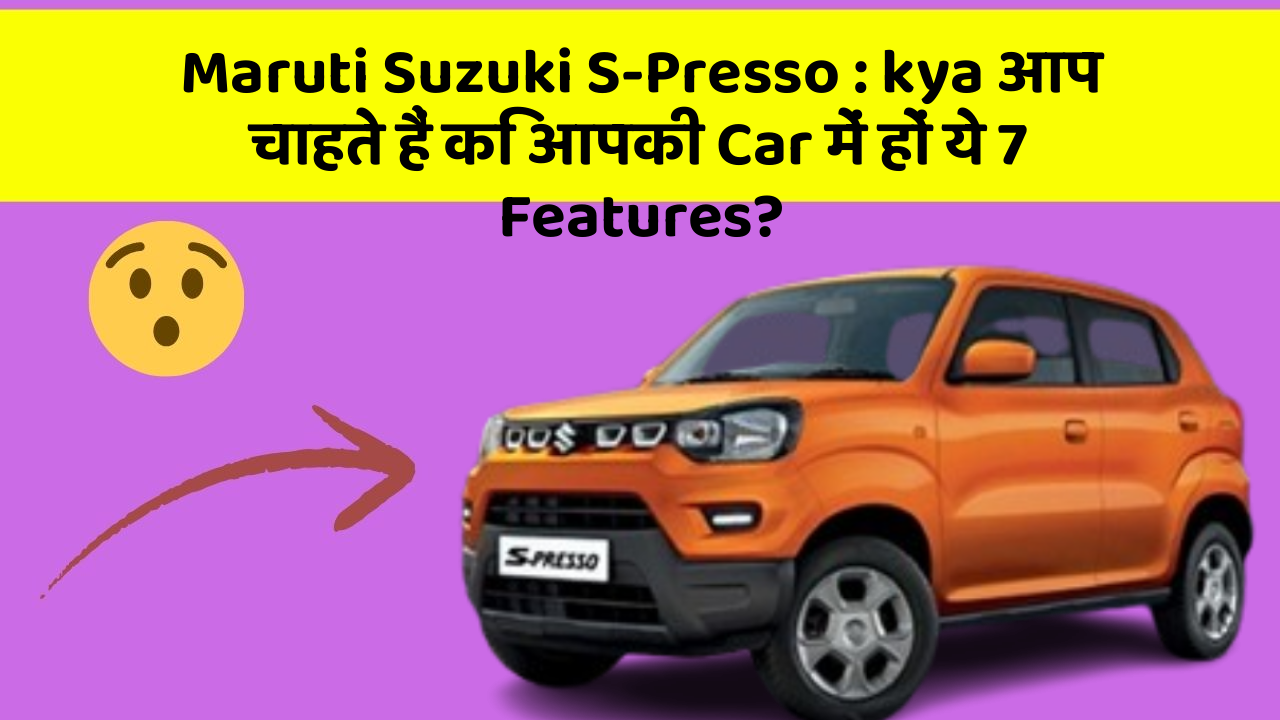 Maruti Suzuki S-Presso: kya आप चाहते हैं कि आपकी Car में हों ये 7 Features?