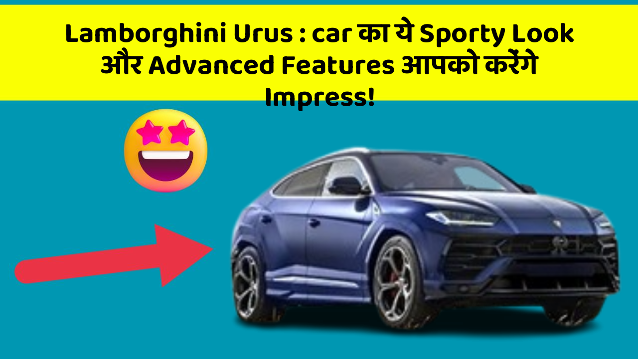 Lamborghini Urus : car का ये Sporty Look और Advanced Features आपको करेंगे Impress!