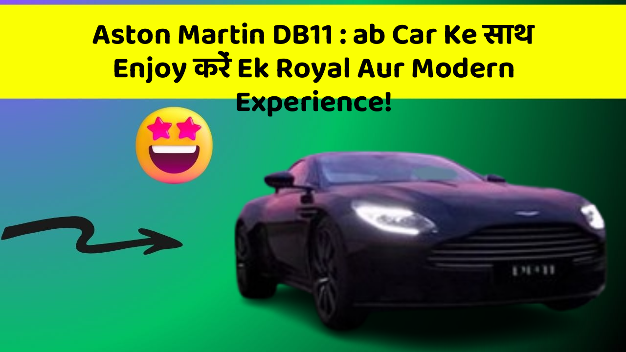 Aston Martin DB11 : ab Car Ke साथ Enjoy करें Ek Royal Aur Modern Experience!