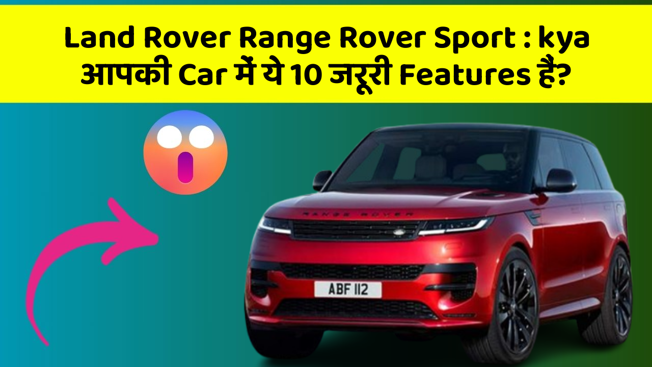Land Rover Range Rover Sport: kya आपकी Car में ये 10 जरूरी Features हैं?