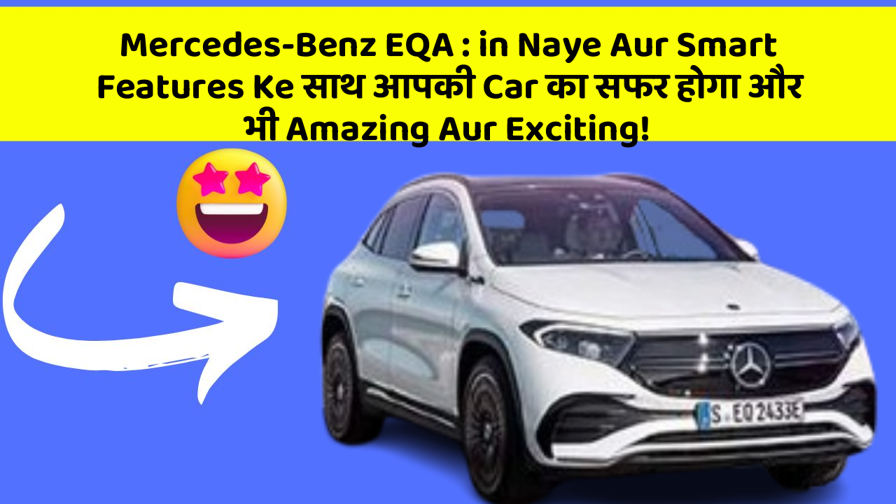 Mercedes-Benz EQA: in Naye Aur Smart Features Ke साथ आपकी Car का सफर होगा और भी Amazing Aur Exciting!