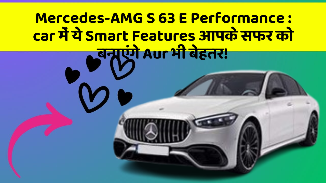 Mercedes-AMG S 63 E Performance : car में ये Smart Features आपके सफर को बनाएंगे Aur भी बेहतर!