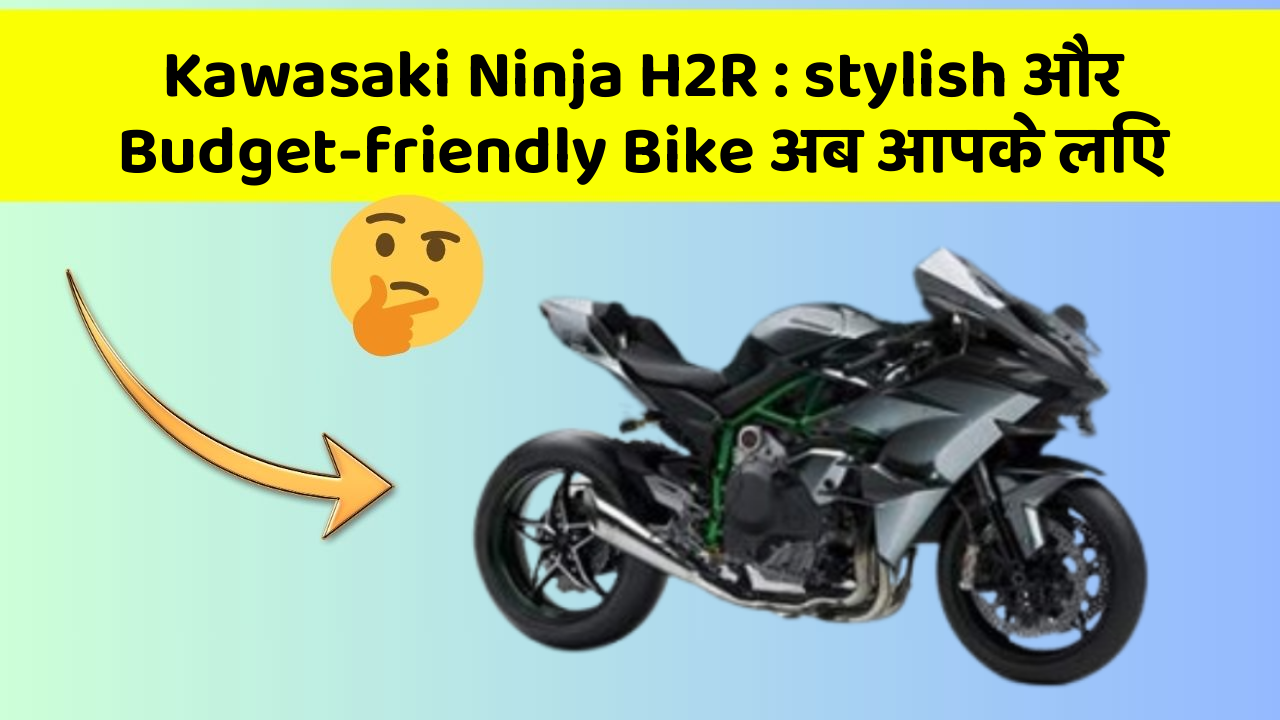 Kawasaki Ninja H2R: stylish और Budget-friendly Bike अब आपके लिए