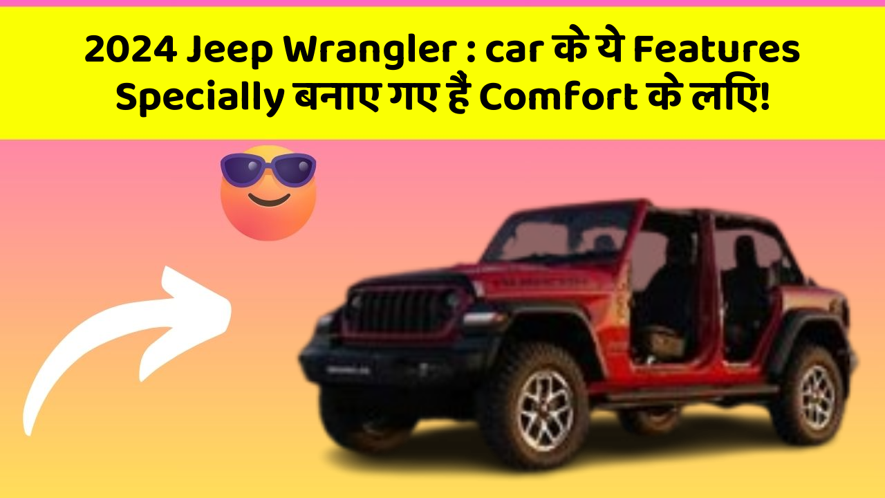 2024 Jeep Wrangler : car के ये Features Specially बनाए गए हैं Comfort के लिए!