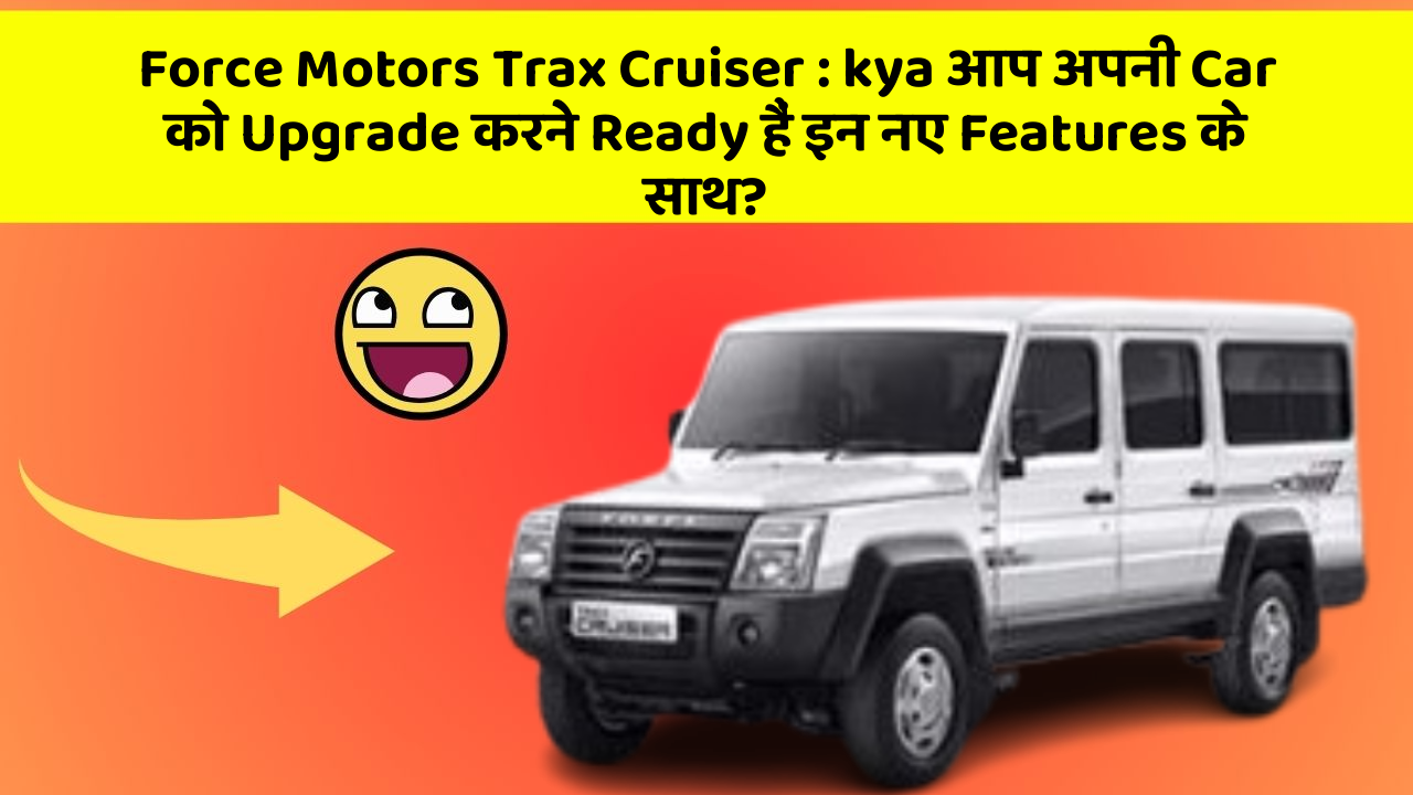 Force Motors Trax Cruiser : kya आप अपनी Car को Upgrade करने Ready हैं इन नए Features के साथ?