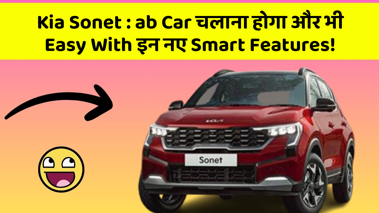 Kia Sonet: ab Car चलाना होगा और भी Easy With इन नए Smart Features!