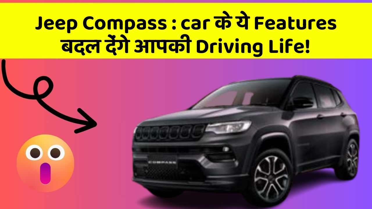 Jeep Compass : car के ये Features बदल देंगे आपकी Driving Life!