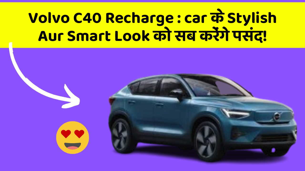 Volvo C40 Recharge : car के Stylish Aur Smart Look को सब करेंगे पसंद!