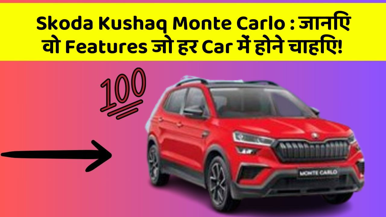 Skoda Kushaq Monte Carlo : जानिए वो Features जो हर Car में होने चाहिए!