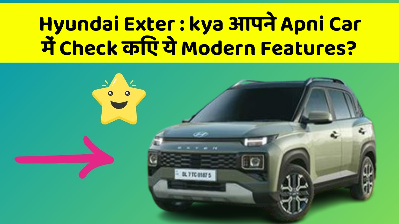 Hyundai Exter : kya आपने Apni Car में Check किए ये Modern Features?