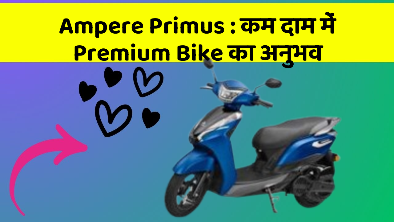 Ampere Primus: कम दाम में Premium Bike का अनुभव