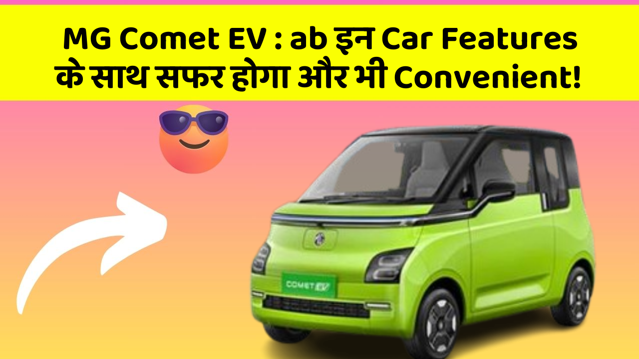 MG Comet EV : ab इन Car Features के साथ सफर होगा और भी Convenient!