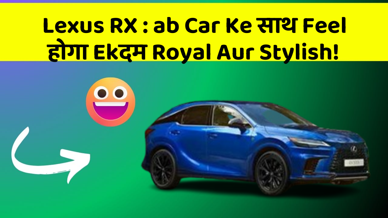 Lexus RX: ab Car Ke साथ Feel होगा Ekदम Royal Aur Stylish!