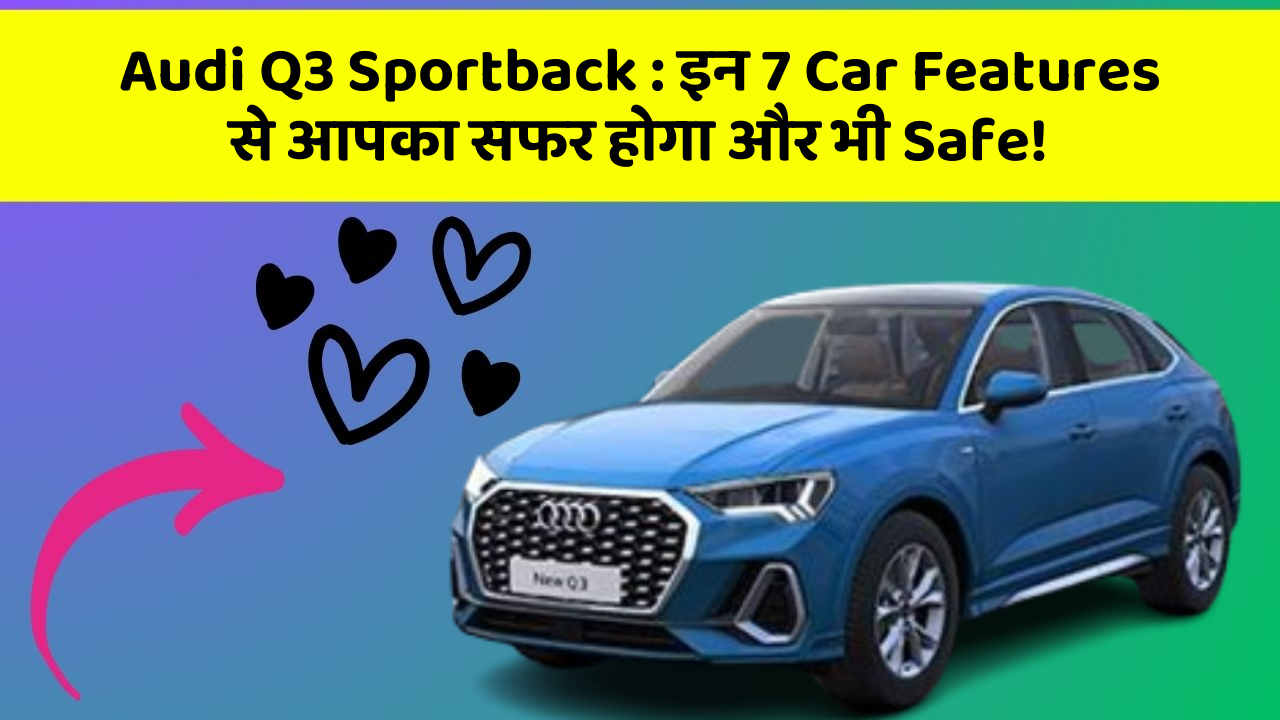 Audi Q3 Sportback: इन 7 Car Features से आपका सफर होगा और भी Safe!